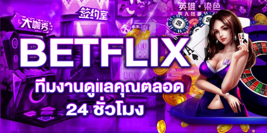 BETFLIX ทีมงานดูแลคุณตลอด 24 ชั่วโมง
