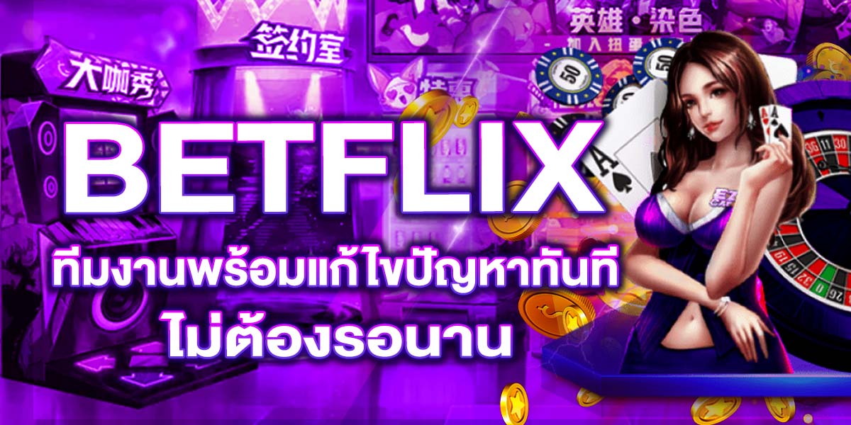 BETFLIX ทีมงานพร้อมแก้ไขปัญหาทันที ไม่ต้องรอนาน