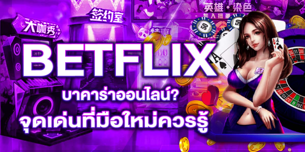 BETFLIX บาคาร่าออนไลน์ จุดเด่นที่มือใหม่ควรรู้