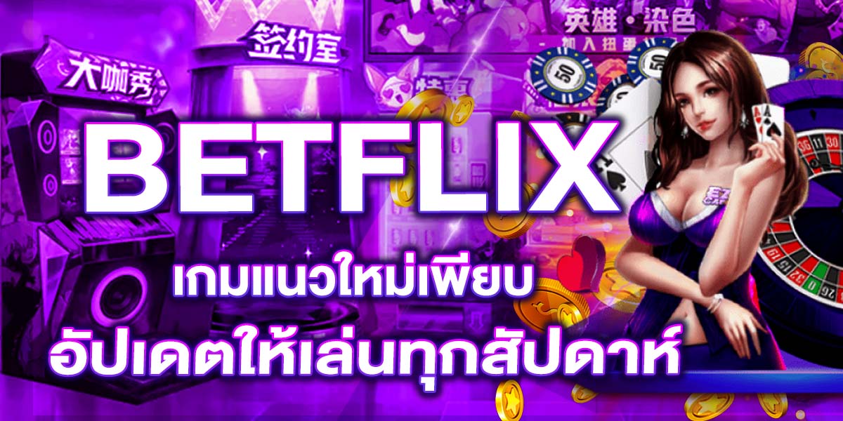 BETFLIX เกมแนวใหม่เพียบ อัปเดตให้เล่นทุกสัปดาห์