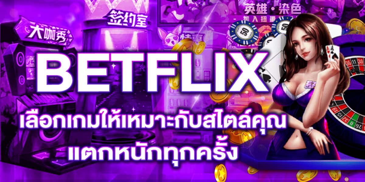 BETFLIX เลือกเกมให้เหมาะกับสไตล์คุณ แตกหนักทุกครั้ง