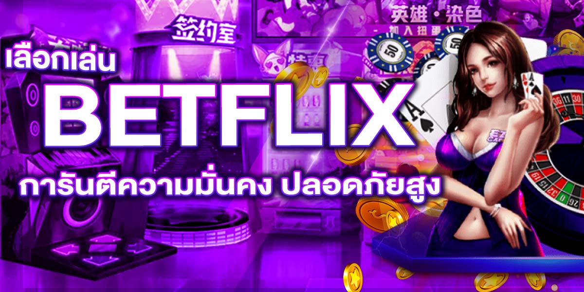 BETFLIX เลือกเล่น การันตีความมั่นคง ปลอดภัยสูง